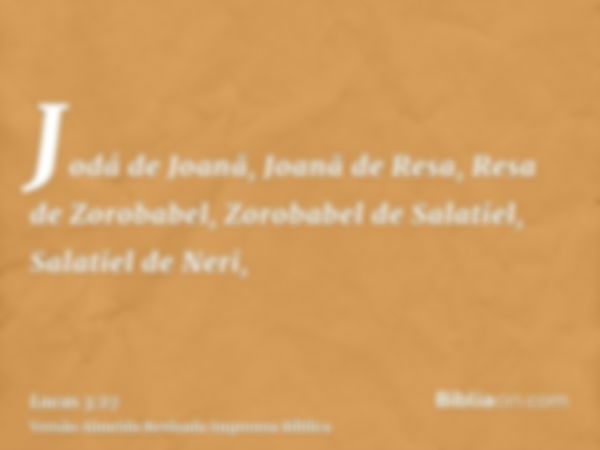 Jodá de Joanã, Joanã de Resa, Resa de Zorobabel, Zorobabel de Salatiel, Salatiel de Neri,