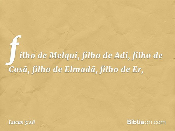 filho de Melqui,
filho de Adi, filho de Cosã,
filho de Elmadã, filho de Er, -- Lucas 3:28