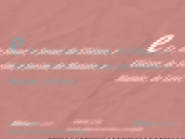 e Er, de Josué, e Josué, de Eliézer, e Eliézer, de Jorim, e Jorim, de Matate, e Matate, de Levi,