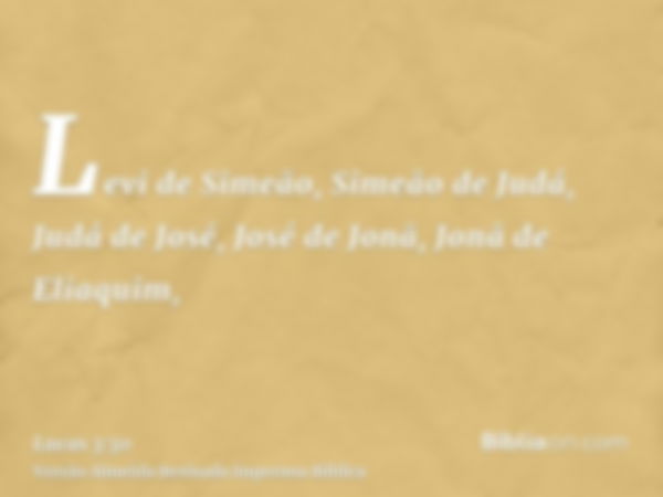 Levi de Simeão, Simeão de Judá, Judá de José, José de Jonã, Jonã de Eliaquim,