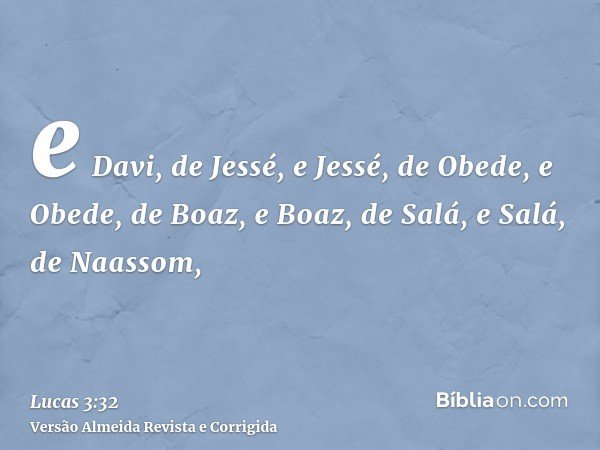 e Davi, de Jessé, e Jessé, de Obede, e Obede, de Boaz, e Boaz, de Salá, e Salá, de Naassom,