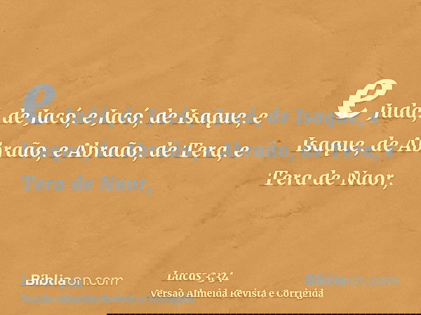 e Judá, de Jacó, e Jacó, de Isaque, e Isaque, de Abraão, e Abraão, de Tera, e Tera de Naor,