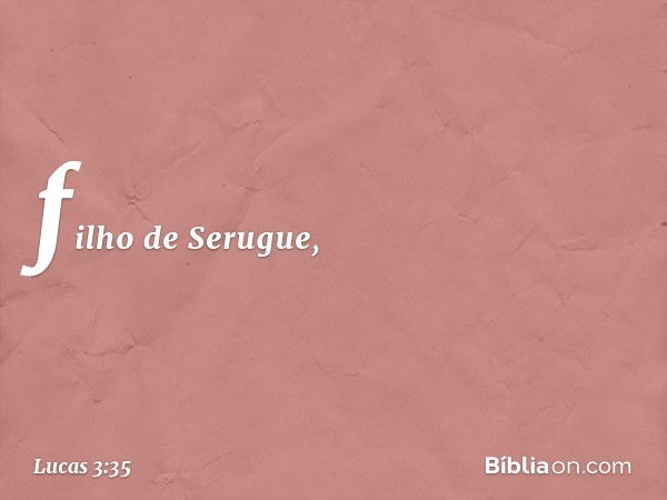 filho de Serugue, -- Lucas 3:35