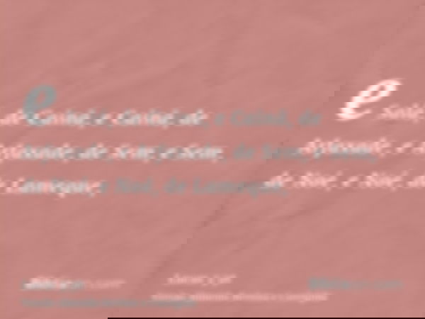 e Salá, de Cainã, e Cainã, de Arfaxade, e Arfaxade, de Sem, e Sem, de Noé, e Noé, de Lameque,