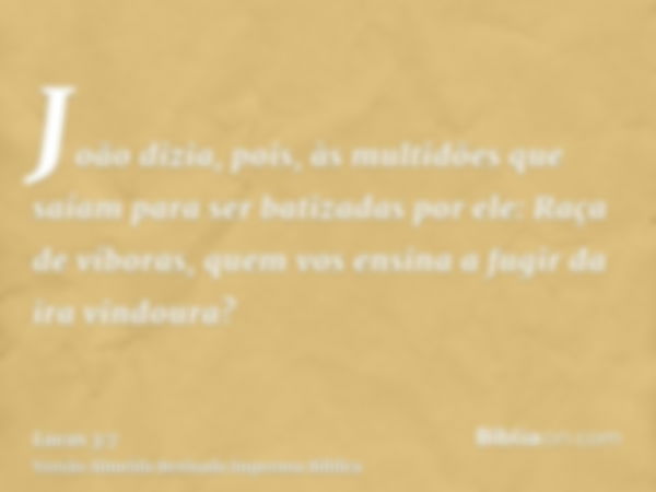 João dizia, pois, às multidões que saíam para ser batizadas por ele: Raça de víboras, quem vos ensina a fugir da ira vindoura?