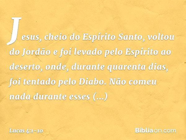 Jesus, cheio do Espírito Santo, voltou do Jordão e foi levado pelo Espírito ao deserto, onde, durante quarenta dias, foi tentado pelo Diabo. Não comeu nada dura