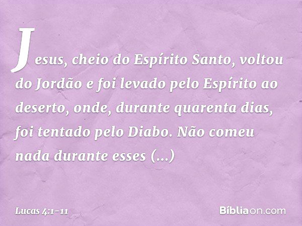 Jesus, cheio do Espírito Santo, voltou do Jordão e foi levado pelo Espírito ao deserto, onde, durante quarenta dias, foi tentado pelo Diabo. Não comeu nada dura