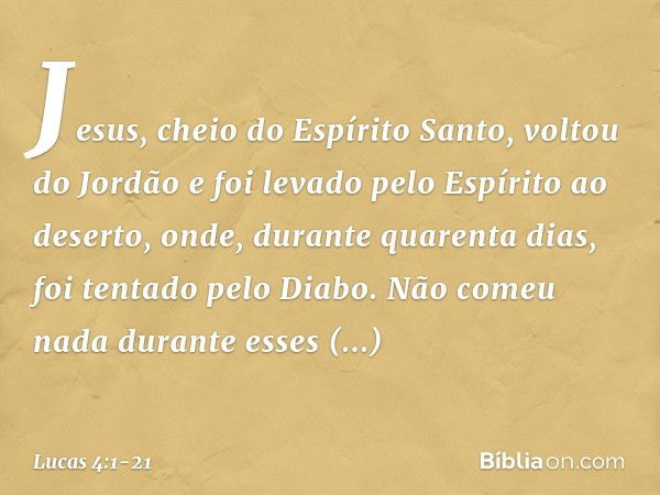 Jesus, cheio do Espírito Santo, voltou do Jordão e foi levado pelo Espírito ao deserto, onde, durante quarenta dias, foi tentado pelo Diabo. Não comeu nada dura