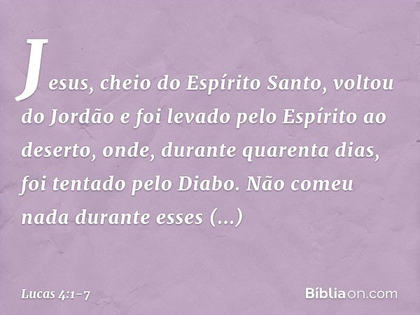 Jesus, cheio do Espírito Santo, voltou do Jordão e foi levado pelo Espírito ao deserto, onde, durante quarenta dias, foi tentado pelo Diabo. Não comeu nada dura