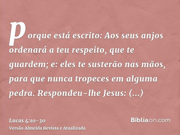 porque está escrito: Aos seus anjos ordenará a teu respeito, que te guardem;e: eles te susterão nas mãos, para que nunca tropeces em alguma pedra.Respondeu-lhe 