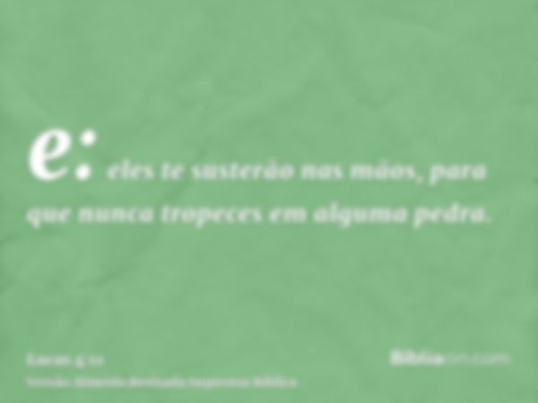 e: eles te susterão nas mãos, para que nunca tropeces em alguma pedra.