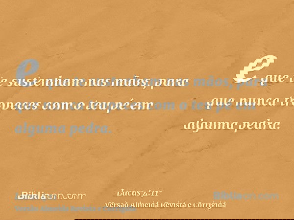 e que te sustenham nas mãos, para que nunca tropeces com o teu pé em alguma pedra.