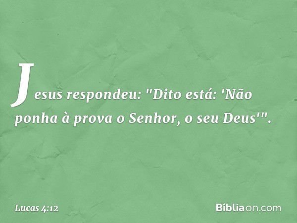 Jesus respondeu: "Dito está: 'Não ponha à prova o Senhor, o seu Deus'". -- Lucas 4:12