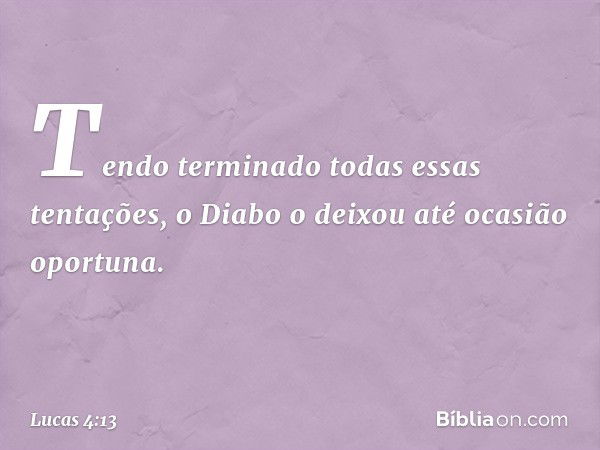 Tendo terminado todas essas tentações, o Diabo o deixou até ocasião oportuna. -- Lucas 4:13