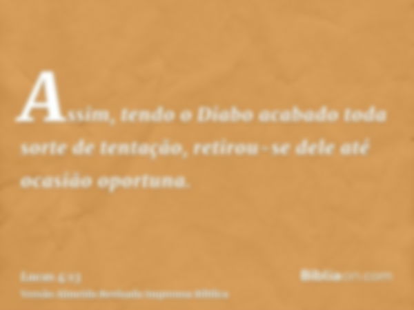 Assim, tendo o Diabo acabado toda sorte de tentação, retirou-se dele até ocasião oportuna.