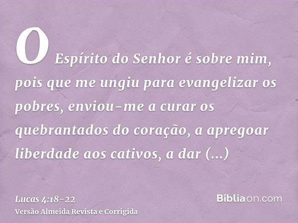 O Espírito do Senhor é sobre mim, pois que me ungiu para evangelizar os pobres, enviou-me a curar os quebrantados do coração,a apregoar liberdade aos cativos, a