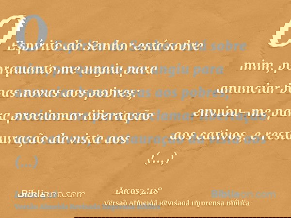 O Espírito do Senhor está sobre mim, porquanto me ungiu para anunciar boas novas aos pobres; enviou-me para proclamar libertação aos cativos, e restauração da v