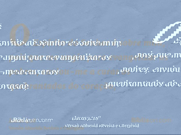 O Espírito do Senhor é sobre mim, pois que me ungiu para evangelizar os pobres, enviou-me a curar os quebrantados do coração,