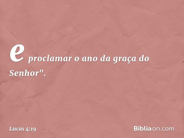 e proclamar o ano da graça
do Senhor". -- Lucas 4:19