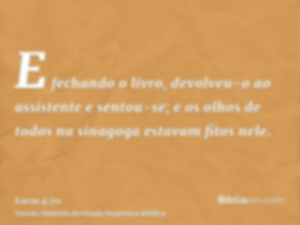 E fechando o livro, devolveu-o ao assistente e sentou-se; e os olhos de todos na sinagoga estavam fitos nele.