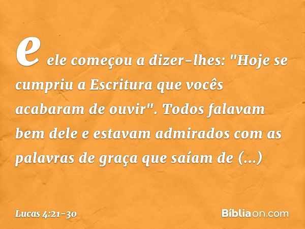 e ele começou a dizer-lhes: "Hoje se cumpriu a Escritura que vocês acabaram de ouvir". Todos falavam bem dele e estavam admirados com as palavras de graça que s