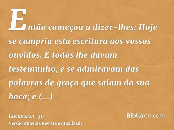 Então começou a dizer-lhes: Hoje se cumpriu esta escritura aos vossos ouvidos.E todos lhe davam testemunho, e se admiravam das palavras de graça que saíam da su