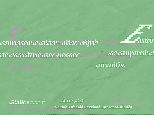 Então começou a dizer-lhes: Hoje se cumpriu esta escritura aos vossos ouvidos.