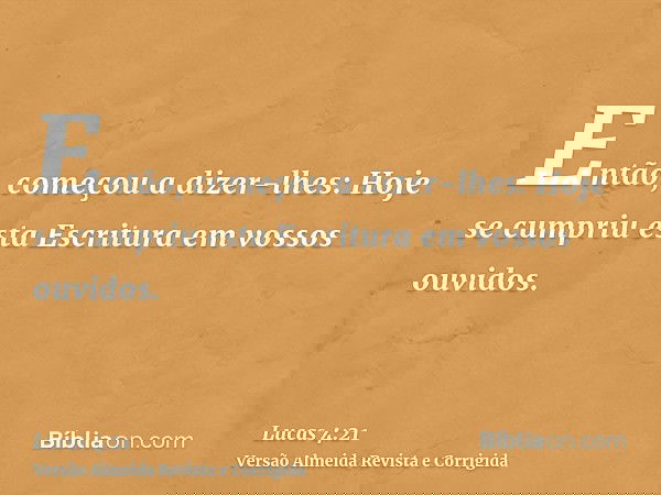 Então, começou a dizer-lhes: Hoje se cumpriu esta Escritura em vossos ouvidos.