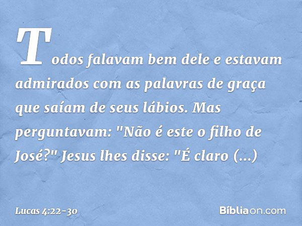 Todos falavam bem dele e estavam admirados com as palavras de graça que saíam de seus lábios. Mas perguntavam: "Não é este o filho de José?" Jesus lhes disse: "