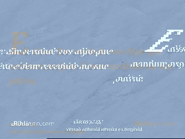 E disse: Em verdade vos digo que nenhum profeta é bem recebido na sua pátria.