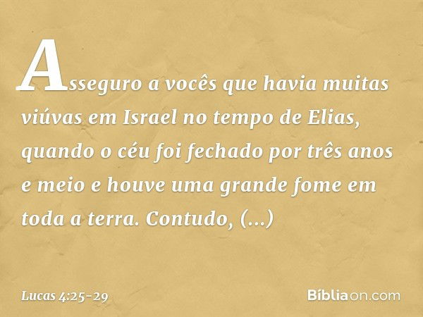 Asseguro a vocês que havia muitas viúvas em Israel no tempo de Elias, quando o céu foi fechado por três anos e meio e houve uma grande fome em toda a terra. Con