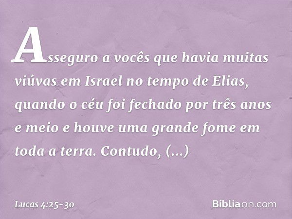 Asseguro a vocês que havia muitas viúvas em Israel no tempo de Elias, quando o céu foi fechado por três anos e meio e houve uma grande fome em toda a terra. Con