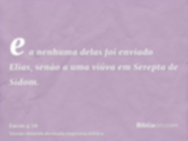 e a nenhuma delas foi enviado Elias, senão a uma viúva em Serepta de Sidom.