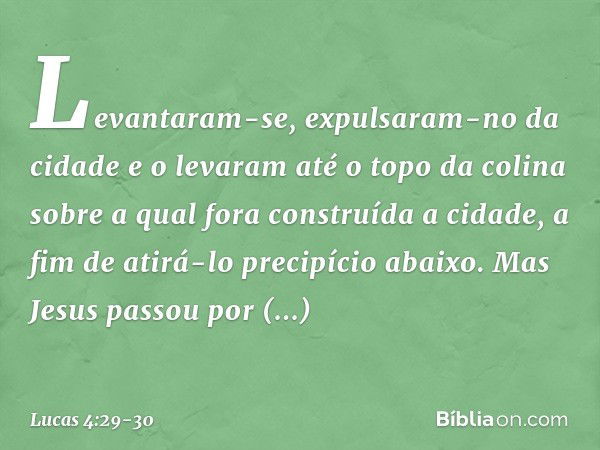 Levantaram-se, expulsaram-no da cidade e o levaram até o topo da colina sobre a qual fora construída a cidade, a fim de atirá-lo precipício abaixo. Mas Jesus pa