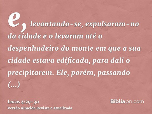 e, levantando-se, expulsaram-no da cidade e o levaram até o despenhadeiro do monte em que a sua cidade estava edificada, para dali o precipitarem.Ele, porém, pa