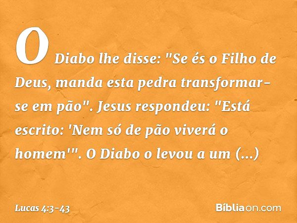 O Diabo lhe disse: "Se és o Filho de Deus, manda esta pedra transformar-se em pão". Jesus respondeu: "Está escrito: 'Nem só de pão viverá o homem'". O Diabo o l