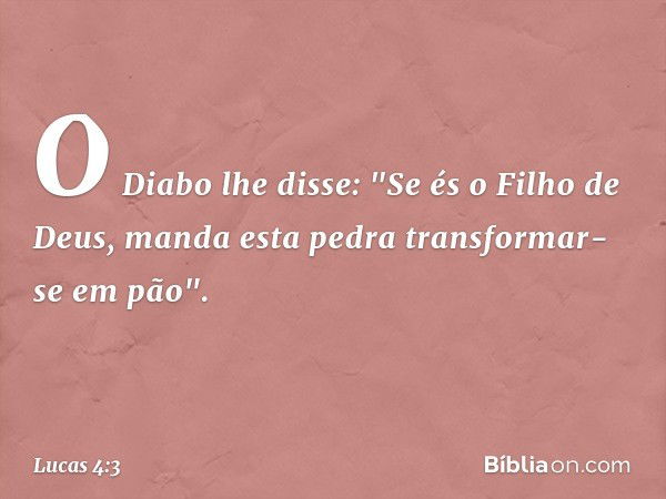 O Diabo lhe disse: "Se és o Filho de Deus, manda esta pedra transformar-se em pão". -- Lucas 4:3