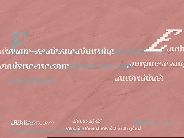 E admiravam-se da sua doutrina, porque a sua palavra era com autoridade.