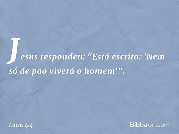 Jesus respondeu: "Está escrito: 'Nem só de pão viverá o homem'". -- Lucas 4:4