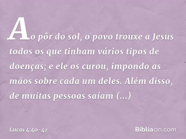 Ao pôr do sol, o povo trouxe a Jesus todos os que tinham vários tipos de doenças; e ele os curou, impondo as mãos sobre cada um deles. Além disso, de muitas pes