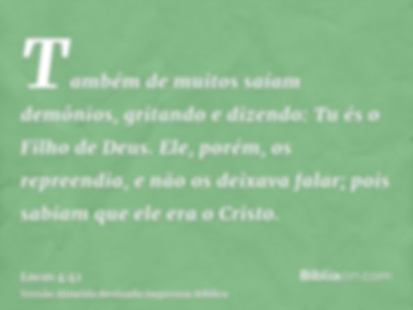 Também de muitos saíam demônios, gritando e dizendo: Tu és o Filho de Deus. Ele, porém, os repreendia, e não os deixava falar; pois sabiam que ele era o Cristo.