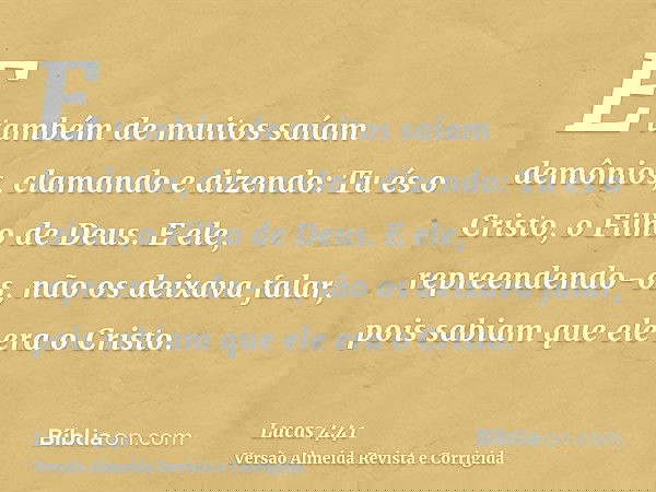 E também de muitos saíam demônios, clamando e dizendo: Tu és o Cristo, o Filho de Deus. E ele, repreendendo-os, não os deixava falar, pois sabiam que ele era o