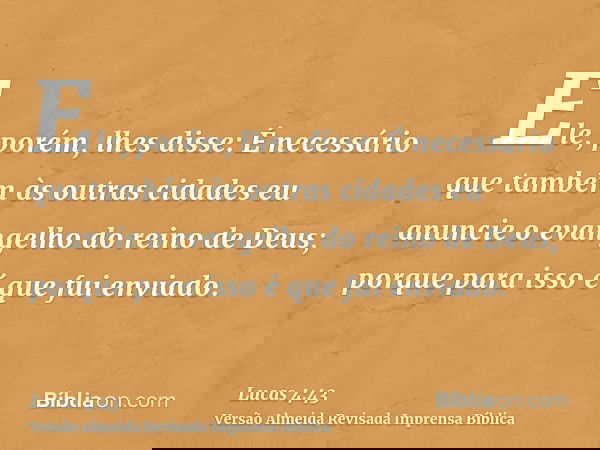 Ele, porém, lhes disse: É necessário que também às outras cidades eu anuncie o evangelho do reino de Deus; porque para isso é que fui enviado.