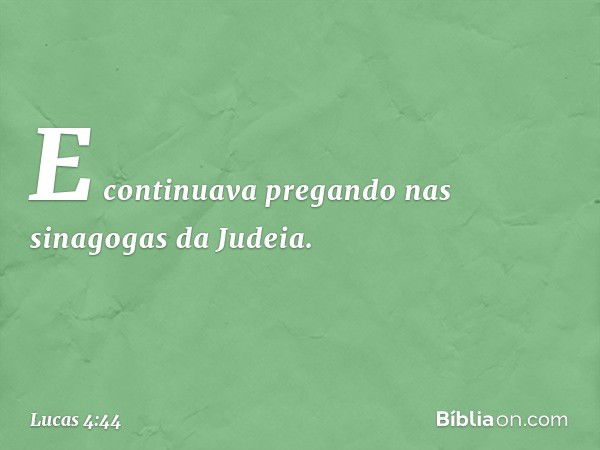 E continuava pregando nas sinagogas da Judeia. -- Lucas 4:44