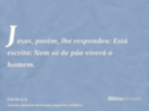 Jesus, porém, lhe respondeu: Está escrito: Nem só de pão viverá o homem.