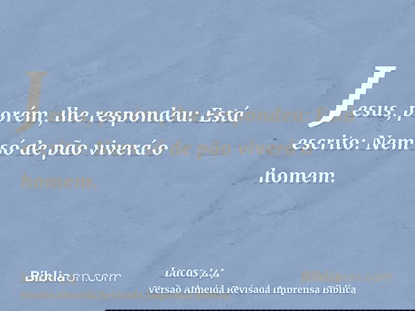 Jesus, porém, lhe respondeu: Está escrito: Nem só de pão viverá o homem.