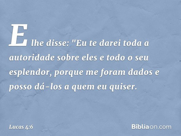 E lhe disse: "Eu te darei toda a autoridade sobre eles e todo o seu esplendor, porque me foram dados e posso dá-los a quem eu quiser. -- Lucas 4:6