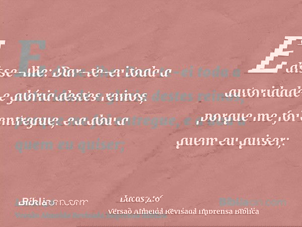 E disse-lhe: Dar-te-ei toda a autoridade e glória destes reinos, porque me foi entregue, e a dou a quem eu quiser;