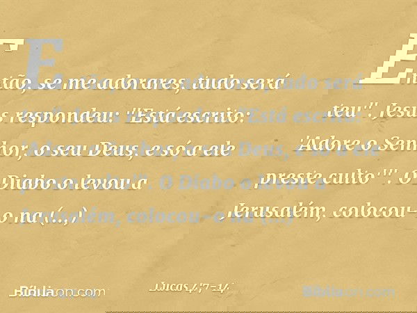 Então, se me adorares, tudo será teu". Jesus respondeu: "Está escrito: 'Adore o Senhor, o seu Deus, e só a ele preste culto'". O Diabo o levou a Jerusalém, colo