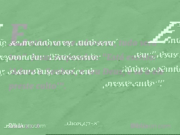 Então, se me adorares, tudo será teu". Jesus respondeu: "Está escrito: 'Adore o Senhor, o seu Deus, e só a ele preste culto'". -- Lucas 4:7-8